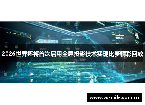 2026世界杯将首次启用全息投影技术实现比赛精彩回放 2026世界杯将首次启用全息投影技术实现比赛精彩回放