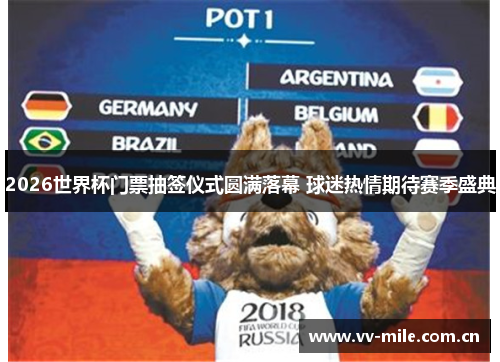 2026世界杯门票抽签仪式圆满落幕 球迷热情期待赛季盛典 2026世界杯门票抽签仪式圆满落幕 球迷热情期待赛季盛典