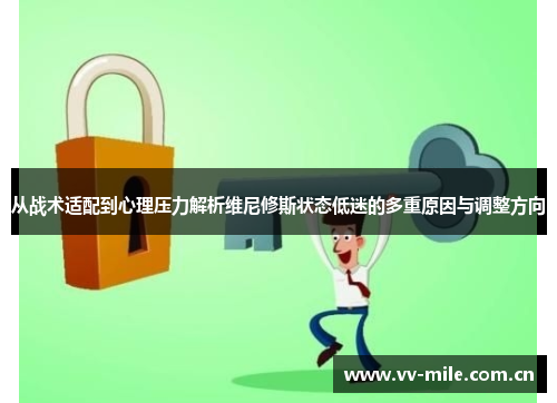 从战术适配到心理压力解析维尼修斯状态低迷的多重原因与调整方向