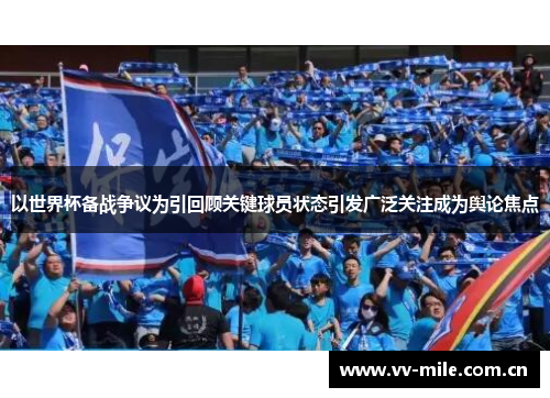 以世界杯备战争议为引回顾关键球员状态引发广泛关注成为舆论焦点 以世界杯备战争议为引回顾关键球员状态引发广泛关注成为舆论焦点