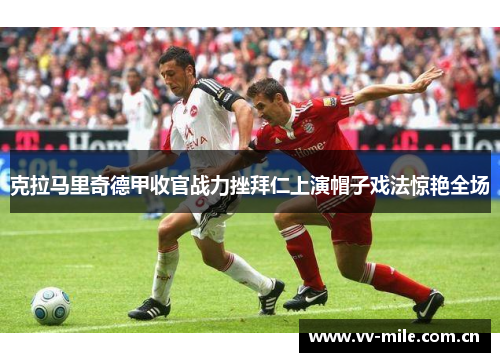 克拉马里奇德甲收官战力挫拜仁上演帽子戏法惊艳全场 克拉马里奇德甲收官战力挫拜仁上演帽子戏法惊艳全场