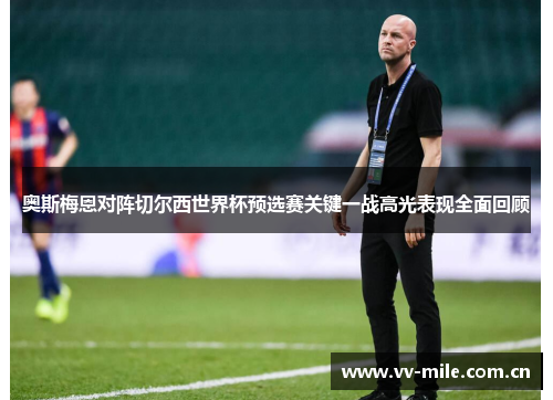 奥斯梅恩对阵切尔西世界杯预选赛关键一战高光表现全面回顾 奥斯梅恩对阵切尔西世界杯预选赛关键一战高光表现全面回顾