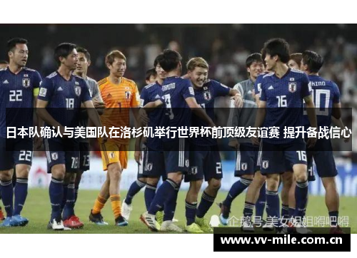 日本队确认与美国队在洛杉矶举行世界杯前顶级友谊赛 提升备战信心 日本队确认与美国队在洛杉矶举行世界杯前顶级友谊赛 提升备战信心