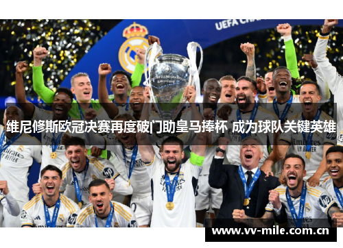 维尼修斯欧冠决赛再度破门助皇马捧杯 成为球队关键英雄 维尼修斯欧冠决赛再度破门助皇马捧杯 成为球队关键英雄