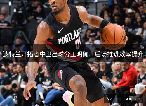 波特兰开拓者中卫出球分工明确，后场推进效率提升
