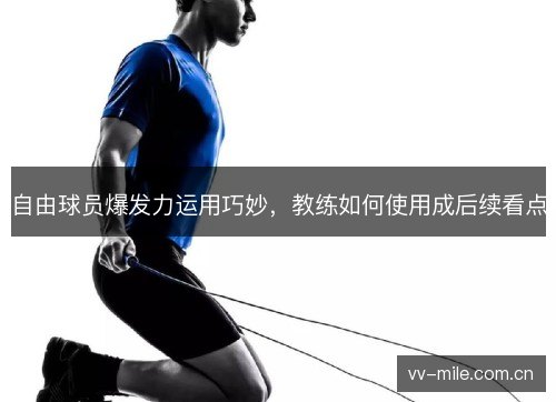 自由球员爆发力运用巧妙，教练如何使用成后续看点