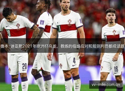 鲁本·迪亚斯2021年欧洲杯乌龙,教练的临场应对和规则判罚都成话题 鲁本·迪亚斯2021年欧洲杯乌龙,教练的临场应对和规则判罚都成话题