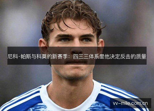 尼科·帕斯与科莫的新赛季:四三三体系里他决定反击的质量 尼科·帕斯与科莫的新赛季:四三三体系里他决定反击的质量